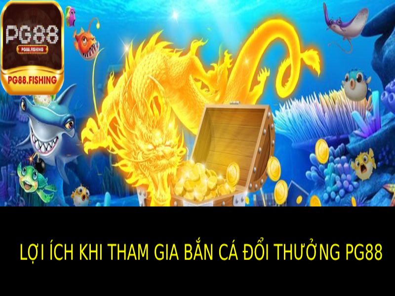 Những Lợi Ích Khi Tham Gia Bắn Cá Đổi Thưởng PG88